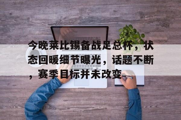 爱游戏APP-包含今晚莱比锡备战足总杯，状态回暖细节曝光，话题不断，赛季目标并未改变的词条