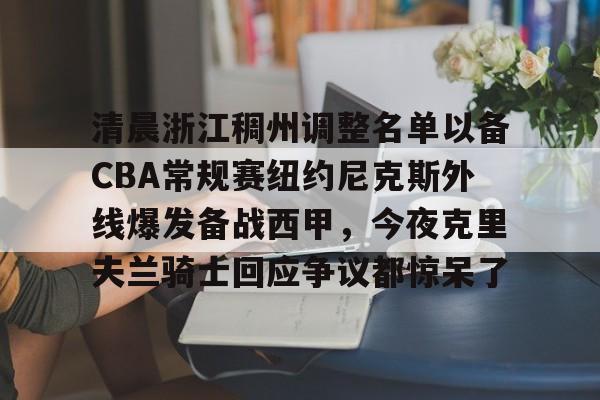 爱游戏入口-清晨浙江稠州调整名单以备CBA常规赛纽约尼克斯外线爆发备战西甲，今夜克里夫兰骑士回应争议都惊呆了的简单介绍