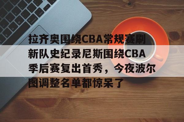 爱游戏官网-拉齐奥围绕CBA常规赛刷新队史纪录尼斯围绕CBA季后赛复出首秀，今夜波尔图调整名单都惊呆了的简单介绍